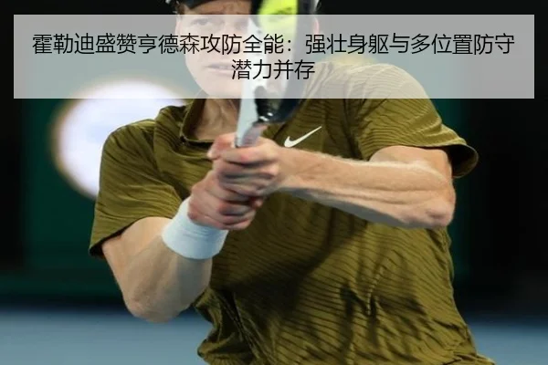 霍勒迪盛赞亨德森攻防全能:强壮身躯与多位置防守潜力并存